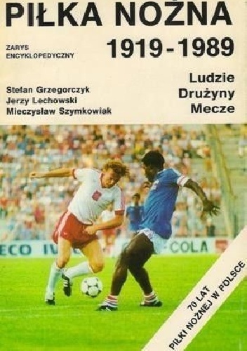 Piłka nożna 1919-1989. Ludzie, drużyny, mecze. Zarys encyklopedyczny
