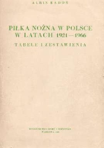 Piłka nożna w Polsce w latach 1921-1966. Tabele i zestawienia - Albin Radoń