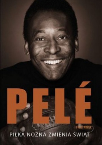 Piłka nożna zmienia świat - Edson Arantes do Nascimento, Brian Winter