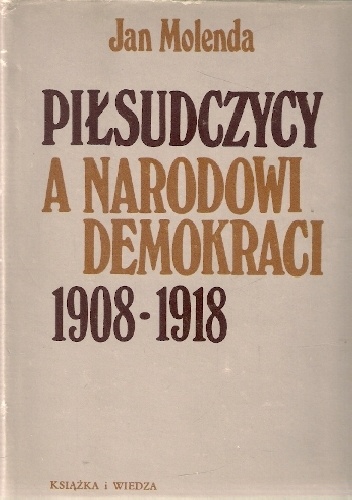 Piłsudczycy a narodowi demokraci 1908-1918 - Jan Molenda