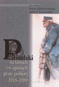 Piłsudski na łamach i w opiniach prasy polskiej 1918-1989 - Marek Jabłonowski, Elżbieta Kossewska