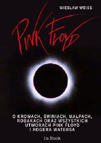 Pink Floyd. O krowach, świniach, małpach, robakach oraz wszystkich utworach Pink Floyd i Rogera Watersa - Wiesław Weiss