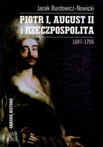 Piotr I, August II i Rzeczpospolita. 1697–1706 - Jacek Burdowicz-Nowicki