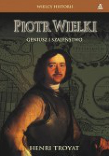 Piotr Wielki. Geniusz i szaleństwo - Henri Troyat