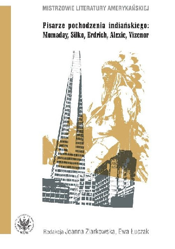 Pisarze pochodzenia indiańskiego: Momaday, Silko, Erdrich, Alexie, Vizenor - Ewa Łuczak, Joanna Ziarkowska