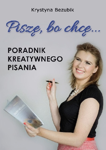 Piszę, bo chcę! Poradnik kreatywnego pisania. - Krystyna Bezubik