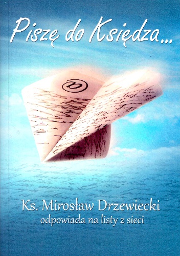 Piszę do Księdza... Ks. Mirosław Drzewiecki odpowiada na listy z sieci - Mirosław Drzewiecki