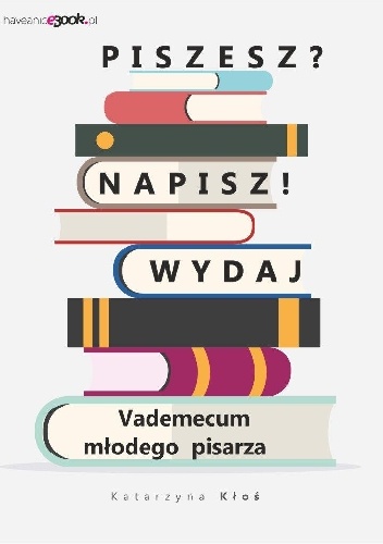 Piszesz? Napisz! Wydaj. Vademecum młodego pisarza - Katarzyna Kłoś