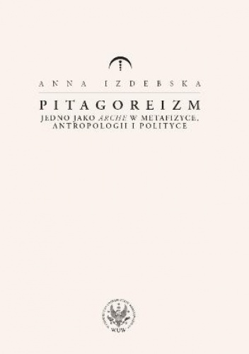 Pitagoreizm. Jedno jako arche w metafizyce, antropologii i polityce - Anna Izdebska