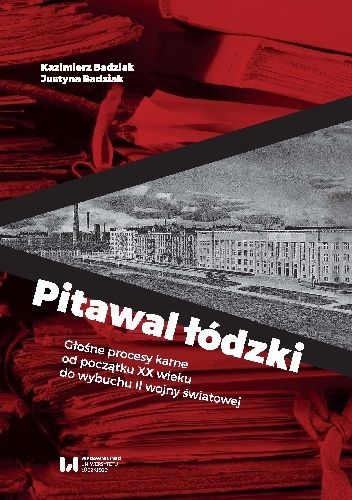 Pitawal łódzki. Głośne procesy karne od początku XX wieku do wybuchu II wojny światowej - Kazimierz Badziak, Justyna Badziak