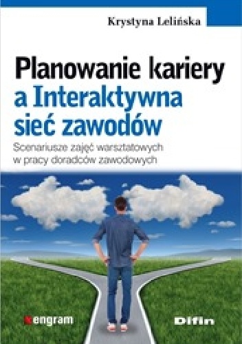 Planowanie kariery a Interaktywna sieć zawodów. Scenariusze zajęć warsztatowych w pracy doradców zawodowych - Krystyna Lelińska