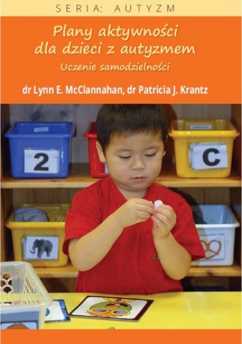 Plany aktywności dla dzieci z autyzmem. Uczenie samodzielności - E. Mcclannahan Lynn, J. Krantz Patricia