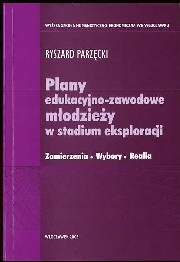 Plany edukacyjno_zawodowe młodzieży w stadium eksploracji Zamierzenia. Wybory. Realia - Ryszard Parzęcki