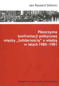 Płaszczyzna konfrontacji politycznej między „Solidarnością” a władzą w latach 1980-1981 - Jan Ryszard Sielezin