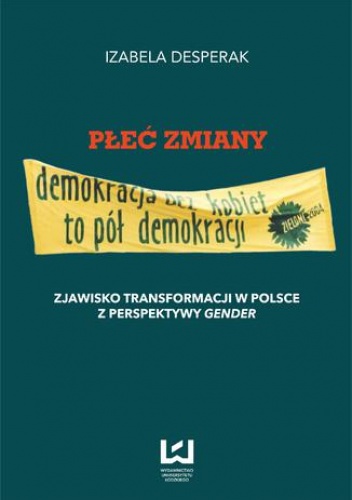 Płeć zmiany. Zjawisko transformacji w Polsce z perspektywy gender - Desperak Izabela
