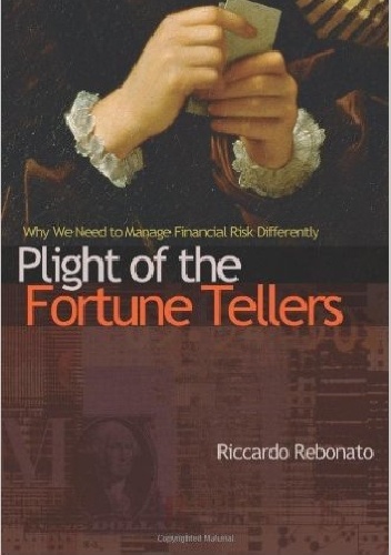 Plight of the Fortune Tellers: Why We Need to Manage Financial Risk Differently - Riccardo Rebonato