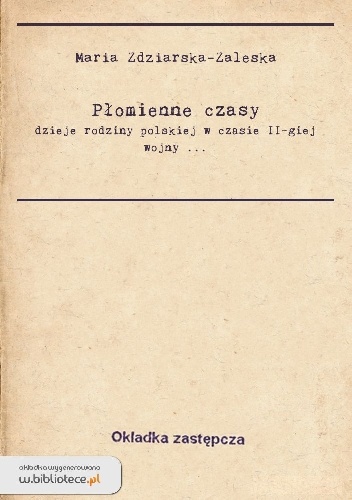 Płomienne czasy: dzieje rodziny polskiej w czasie II-giej wojny światowej - Maria Zdziarska-Zaleska