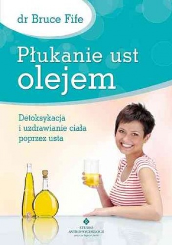 Płukanie ust olejem. Detoksykacja i uzdrawianie ciała poprzez usta - Bruce Fife