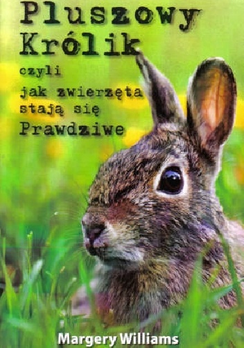 Pluszowy Królik czyli jak zwierzęta stają się Prawdziwe - William Nicholson, Margery Williams