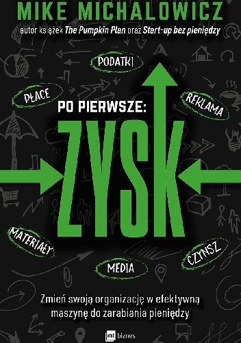 Po pierwsze: ZYSK. Zmień swoją organizację w efektywną maszynę do zarabiania pieniędzy - Mike Michalowicz