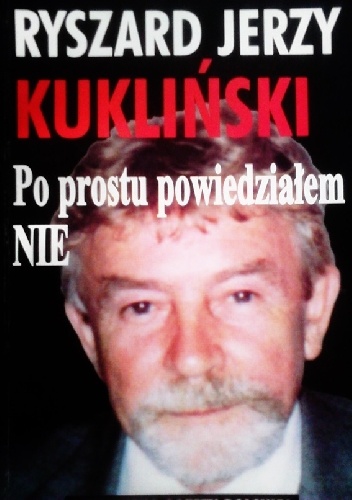 Po prostu powiedziałem nie. - Ryszard Jerzy Kukliński