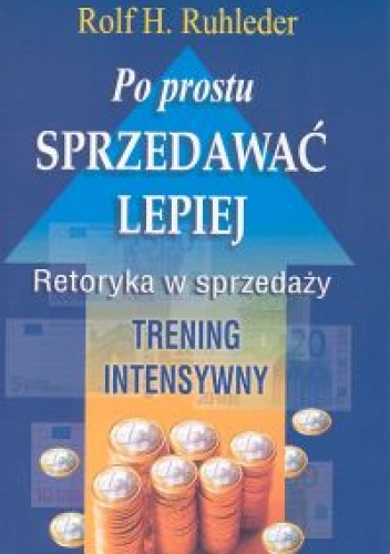 Po prostu sprzedawać lepiej. Retoryka w sprzedaży. Trening i - Rolf H. Ruhleder