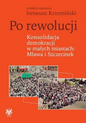 Po rewolucji. Konsolidacja demokracji w małych miastach: Mława i Szczecinek - Ireneusz Krzemiński