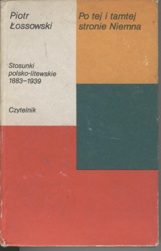 Po tej i tamtej stronie Niemna. Stosunki polsko-litewskie 1883-1939 - Piotr Łossowski