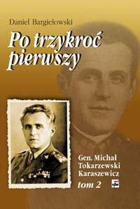 Po trzykroć pierwszy. Michał Tokarzewski-Karaszewicz. Generał broni, teozof, wolnomularz, kapłan Kościoła liberalnokatolickiego. Tom 2 - Daniel Bargiełowski