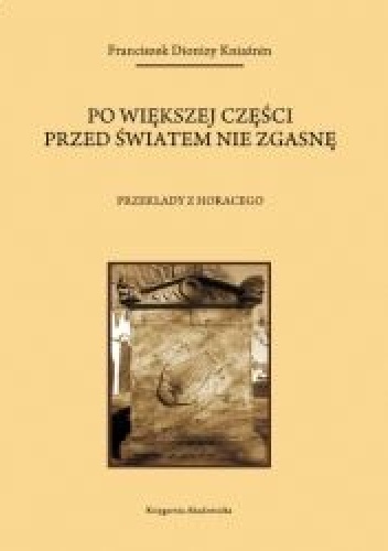 Po większej części przed światem nie zgasnę. Przekłady z Horacego - Horacy