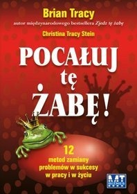 Pocałuj tę żabę! 12 metod zamiany problemów w sukcesy - w pracy i w życiu prywatnym. - Brian Tracy, Christina Tracy Stein