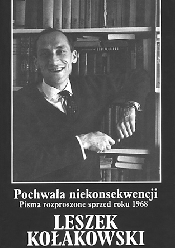 Pochwała niekonsekwencji. Pisma rozproszone sprzed roku 1968 - Leszek Kołakowski