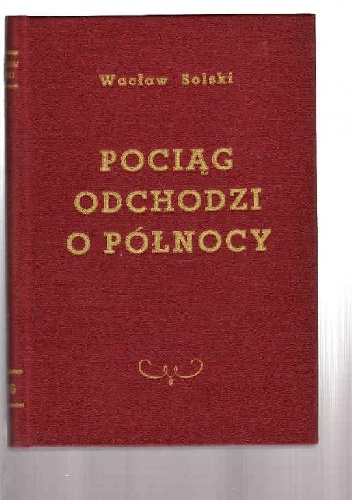 Pociąg odchodzi o północy: powieść z czasów ostatniej wojny i walk Polski Podziemnej - Wacław Solski