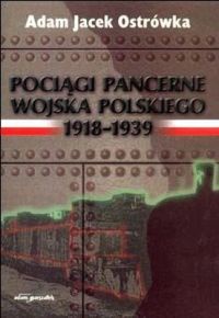 Pociągi pancerne Wojska Polskiego 1918-1939 - Adam Jacek Ostrówka