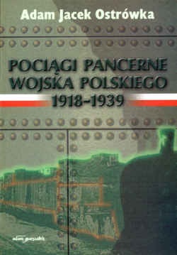 Pociągi pancerne Wojska Polskiego 1918&–,1939 - Adam Jacek Ostrówka