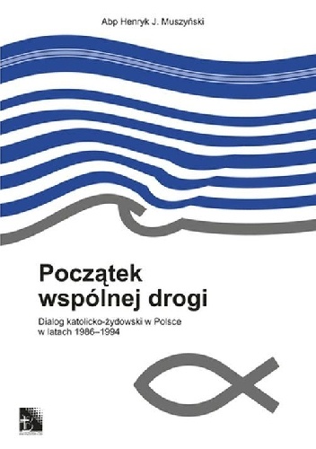 Początek wspólnej drogi. Dialog katolicko-żydowski w Polsce w latach 1986-1994 - Henryk Muszyński