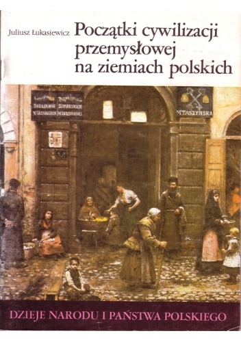 Początki cywilizacji przemysłowej na ziemiach polskich - Juliusz Łukasiewicz