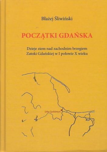 Początki Gdańska: dzieje ziem nad zachodnim brzegiem Zatoki Gdańskiej w I połowie X w. - Błażej Śliwiński