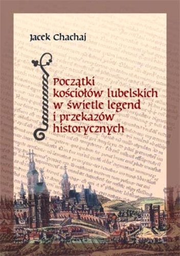 Początki kościołów lubelskich w świetle legend i przekazów historycznych - Jacek Chachaj