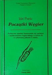 Początki Węgier. Polityczne aspekty formowania się państwa i społeczeństwa węgierskiego w końcu IX i w pierwszej połowie X wieku - Idzi Panic