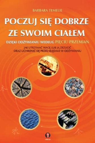 Poczuj się dobrze ze swoim ciałem dzięki Odżywianiu według Pięciu Przemian - Barbara Temelie