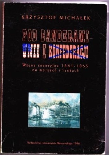 Pod banderami Unii i Konfederacji. Wojna secesyjna 1861-1865 na morzach i rzekach - Krzysztof Michałek
