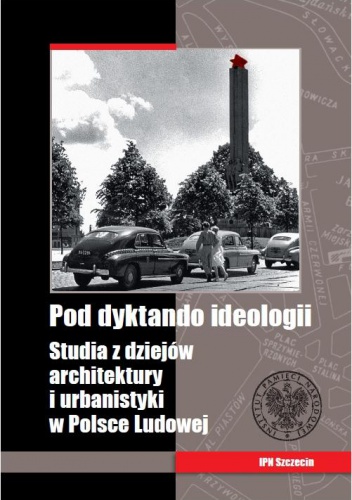 Pod dyktando ideologii. Studia z dziejów architektury i urbanistyki w Polsce Ludowej - Paweł Knap