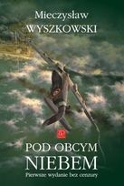 Pod Obcym Niebem. Pierwsze Wydanie Bez Cenzury - Mieczysław Wyszkowski