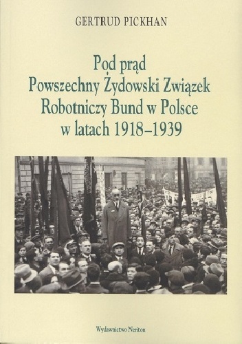 Pod prąd. Powszechny Żydowski Związek Robotniczy Bund w Polsce w latach 1918-1939 - Gertrud Pickhan