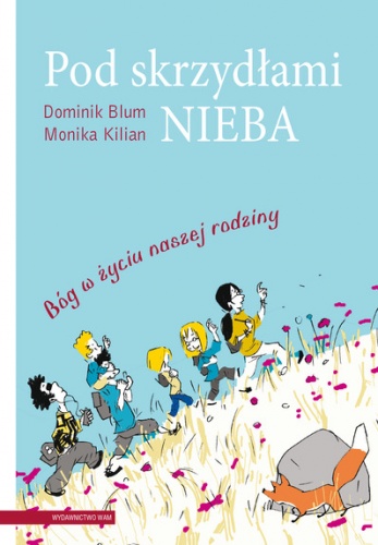 Pod skrzydłami nieba. Bóg w życiu naszej rodziny - Dominik Blum, Monika Kilian
