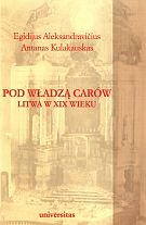 Pod władzą carów. Litwa w XIX wieku - Egidijus Aleksandravicius,  Antanas Kulakauskas