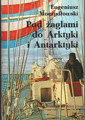 Pod żaglami do Arktyki i Antarktyki - Eugeniusz Moczydłowski