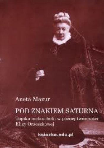 Pod znakiem Saturna. Topika melancholii w późnej twórczości Elizy Orzeszkowej - Aneta Mazur