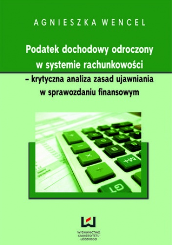 Podatek dochodowy odroczony w systemie rachunkowości - krytyczna analiza zasad ujawniania w sprawozdaniu finansowym - Wencel Agnieszka